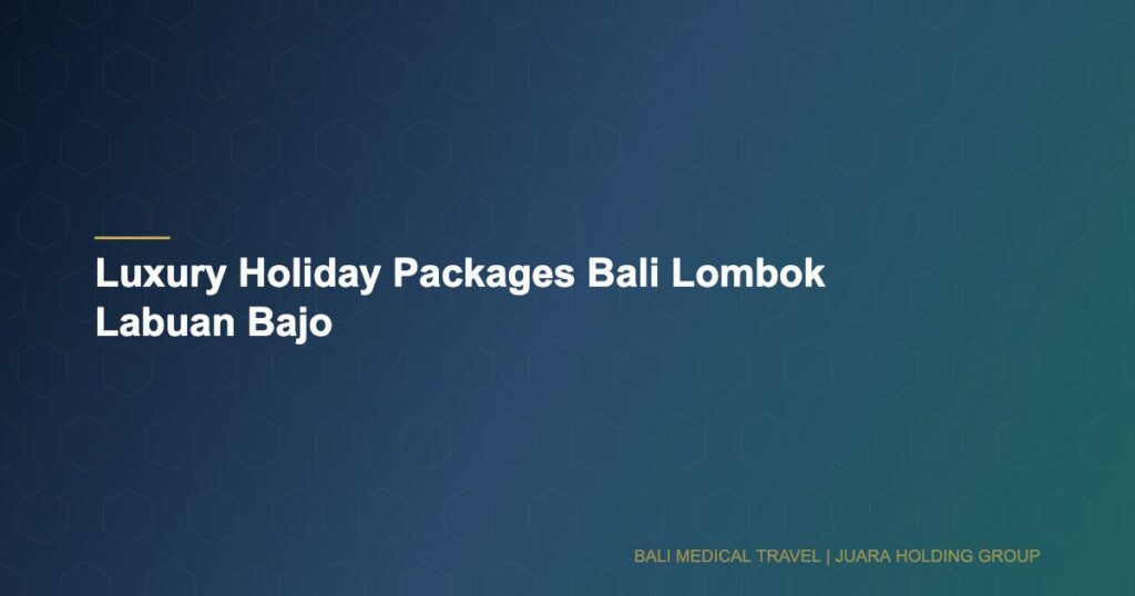 Luxury Holiday Packages Bali Lombok Labuan Bajo - Bali Medical Travel